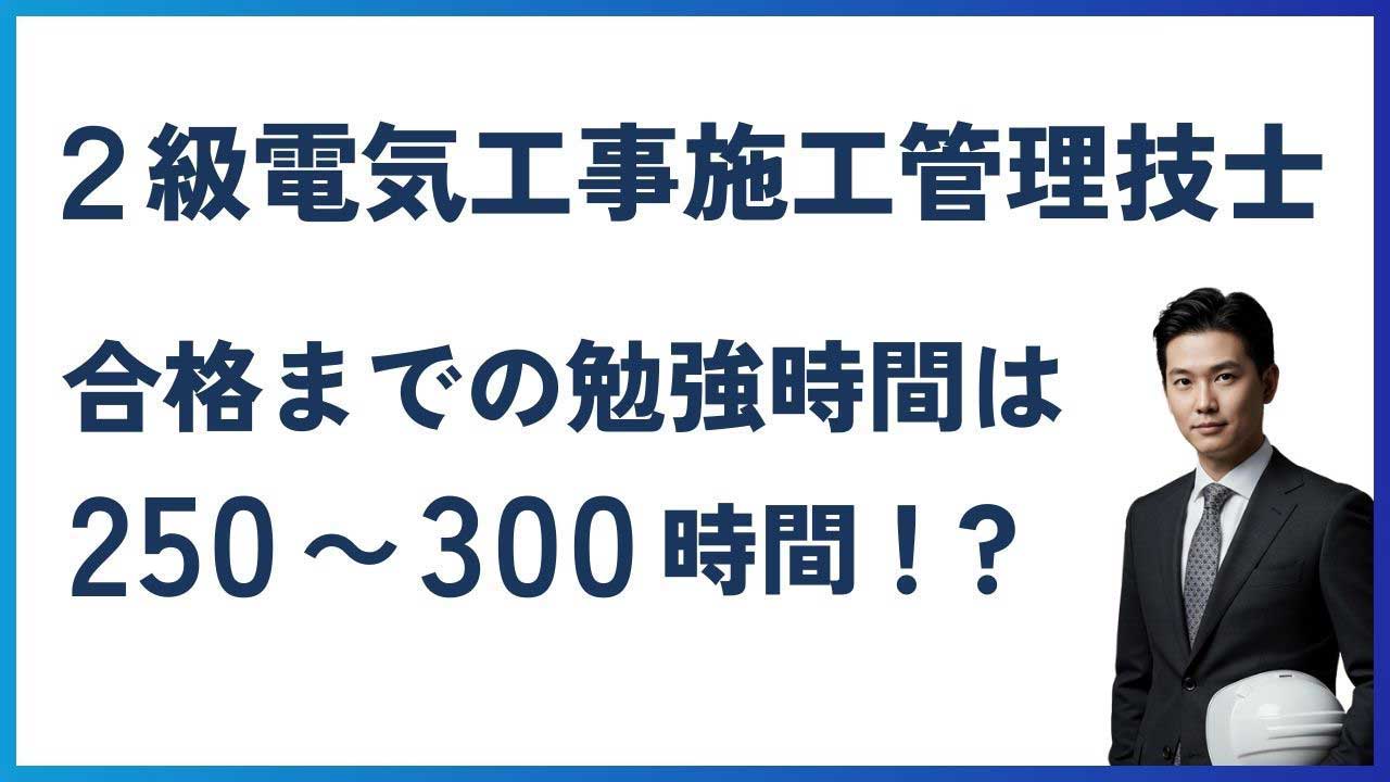 2級電気工事施工管理技士 合格までの勉強時間は250～300時間 