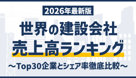 【2026年】世界の建設会社ランキング｜売上高Top30の企業とシェア率を徹底比較