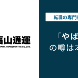 福山通運はやばい？ドライバーが語る実態と後悔しない転職判断
